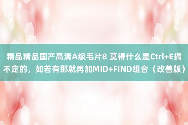 精品精品国产高清A级毛片8 莫得什么是Ctrl+E搞不定的，如若有那就再加MID+FIND组合（改善版）